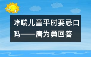 哮喘兒童平時(shí)要忌口嗎――唐為勇回答