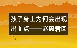 孩子身上為何會出現(xiàn)出血點――趙惠君回答