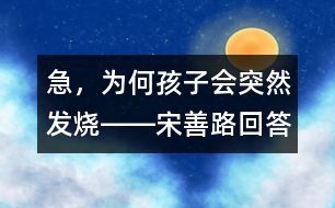 急，為何孩子會(huì)突然發(fā)燒――宋善路回答