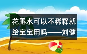 花露水可以不稀釋就給寶寶用嗎――劉健航回答