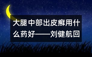 大腿中部出皮癬用什么藥好――劉健航回答