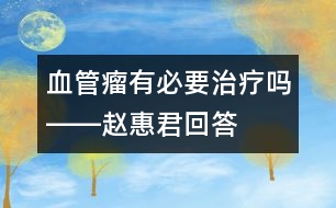 血管瘤有必要治療嗎――趙惠君回答