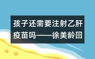 孩子還需要注射乙肝疫苗嗎――徐美齡回答