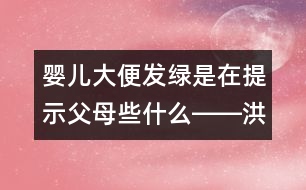 嬰兒大便發(fā)綠是在提示父母些什么――洪昭毅回答