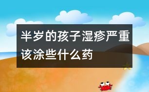 半歲的孩子濕疹嚴重該涂些什么藥