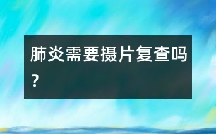 肺炎需要攝片復(fù)查嗎？