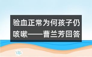 驗(yàn)血正常為何孩子仍咳嗽――曹蘭芳回答