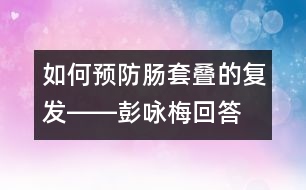 如何預防腸套疊的復發(fā)――彭詠梅回答