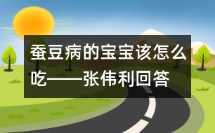 蠶豆病的寶寶該怎么吃――張偉利回答