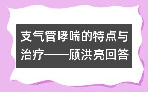 支氣管哮喘的特點與治療――顧洪亮回答