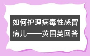 如何護(hù)理病毒性感冒病兒――黃國(guó)英回答