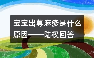 寶寶出蕁麻疹是什么原因――陸權回答