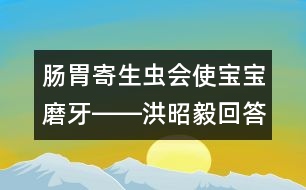 腸胃寄生蟲會(huì)使寶寶磨牙――洪昭毅回答