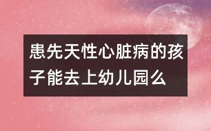 患先天性心臟病的孩子能去上幼兒園么