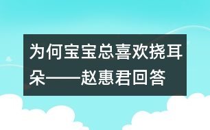 為何寶寶總喜歡撓耳朵――趙惠君回答