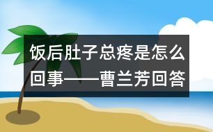 飯后肚子總疼是怎么回事――曹蘭芳回答