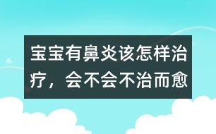 寶寶有鼻炎該怎樣治療，會(huì)不會(huì)不治而愈