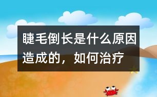 睫毛倒長是什么原因造成的，如何治療