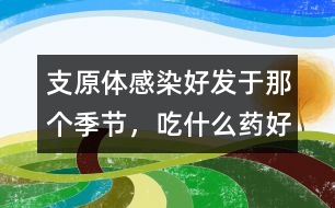 支原體感染好發(fā)于那個(gè)季節(jié)，吃什么藥好