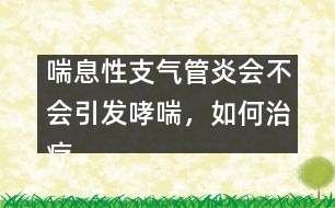 喘息性支氣管炎會(huì)不會(huì)引發(fā)哮喘，如何治療――顧洪亮回