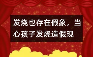 發(fā)燒也存在假象，當心孩子發(fā)燒“造假”現(xiàn)象