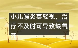 小兒喉炎莫輕視，治療不及時(shí)可導(dǎo)致缺氧死亡