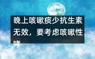 晚上咳嗽痰少抗生素無效，要考慮咳嗽性哮喘