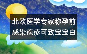 北歐醫(yī)學專家稱：孕前感染皰疹可致寶寶白血病