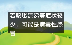 若咳嗽流涕等癥狀較少，可能是病毒性感冒