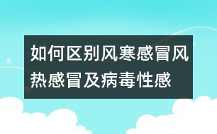 如何區(qū)別風(fēng)寒感冒、風(fēng)熱感冒及病毒性感冒