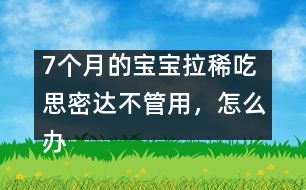 7個月的寶寶拉稀吃思密達(dá)不管用，怎么辦――唐為勇回答