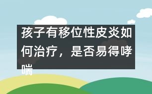 孩子有移位性皮炎如何治療，是否易得哮喘――曹蘭芳回答