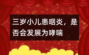 三歲小兒患咽炎，是否會(huì)發(fā)展為哮喘