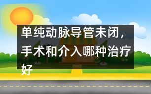 單純動脈導管未閉，手術和介入哪種治療好