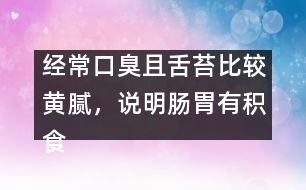 經(jīng)常口臭且舌苔比較黃膩，說明腸胃有積食