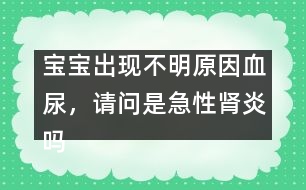 寶寶出現(xiàn)不明原因血尿，請問是急性腎炎嗎