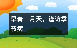 早春二月天，謹(jǐn)訪季節(jié)病