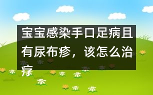 寶寶感染手口足病且有尿布疹，該怎么治療