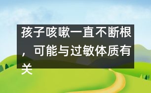 孩子咳嗽一直不斷根，可能與過(guò)敏體質(zhì)有關(guān)