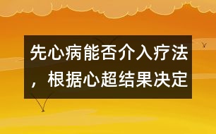 先心病能否介入療法，根據(jù)心超結(jié)果決定