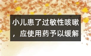 小兒患了過敏性咳嗽，應(yīng)使用藥予以緩解