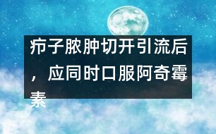 癤子膿腫切開引流后，應(yīng)同時(shí)口服阿奇霉素