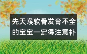 先天喉軟骨發(fā)育不全的寶寶一定得注意補鈣