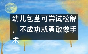 幼兒包莖可嘗試松解，不成功就勇敢做手術