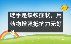 吃手是缺鐵癥狀，用藥物增強(qiáng)抵抗力無好處