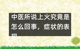 中醫(yī)所說上火究竟是怎么回事，癥狀的表現(xiàn)