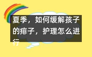 夏季，如何緩解孩子的痱子，護(hù)理怎么進(jìn)行