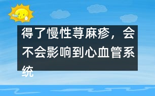 得了慢性蕁麻疹，會不會影響到心血管系統(tǒng)