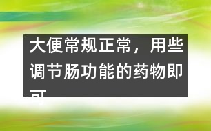 大便常規(guī)正常，用些調(diào)節(jié)腸功能的藥物即可