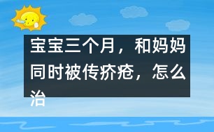 寶寶三個(gè)月，和媽媽同時(shí)被傳疥瘡，怎么治